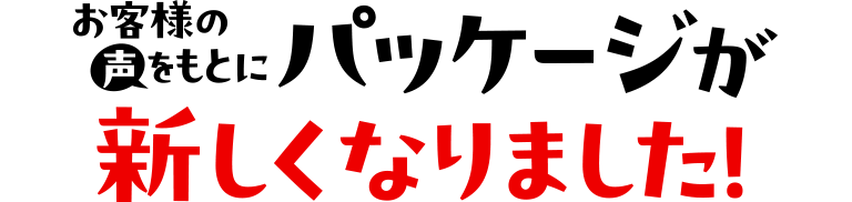 お客様の声をもとにパッケージが新しくなりました！